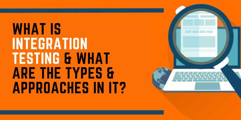 What is Integration Testing & What Are The Types & Approaches In It?