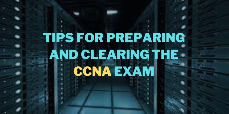Tips for Preparing and Clearing the CCNA Exam